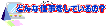 どんな仕事をしているの？