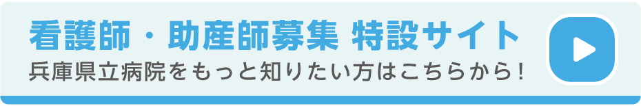 看護師・助産師募集 特設サイト 兵庫県立病院をもっと知りたい方はこちらから！