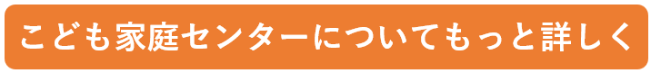 こども家庭センターについてもっと詳しく